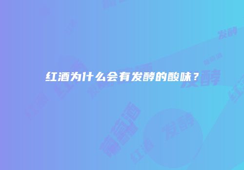 红酒为什么会有发酵的酸味？