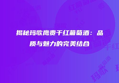 揭秘玛歌鹰贵干红葡萄酒：品质与魅力的完美结合
