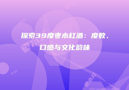 探索39度枣木杠酒：度数、口感与文化韵味