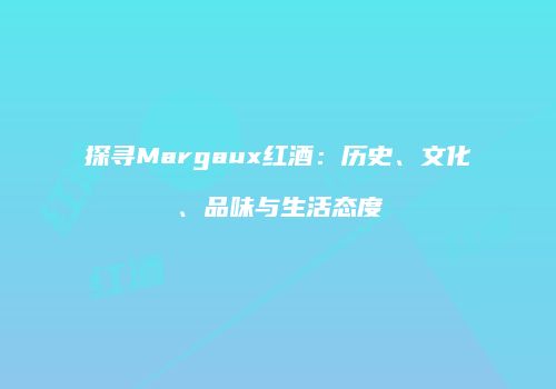 探寻Margaux红酒：历史、文化、品味与生活态度