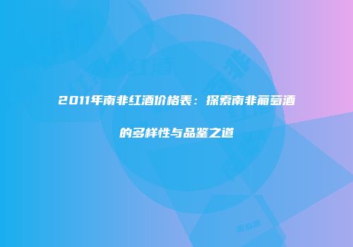 2011年南非红酒价格表：探索南非葡萄酒的多样性与品鉴之道