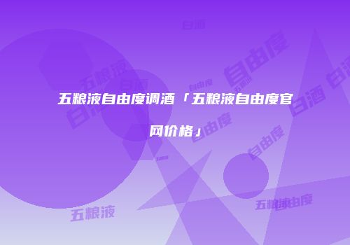 五粮液自由度调酒「五粮液自由度官网价格」