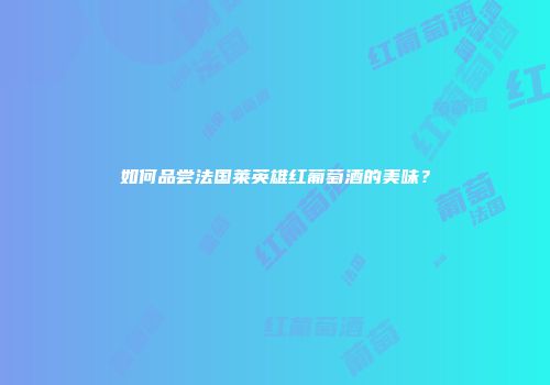 如何品尝法国莱英雄红葡萄酒的美味？