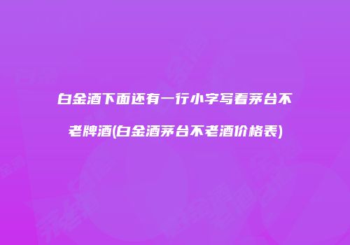 白金酒下面还有一行小字写着茅台不老牌酒(白金酒茅台不老酒价格表)