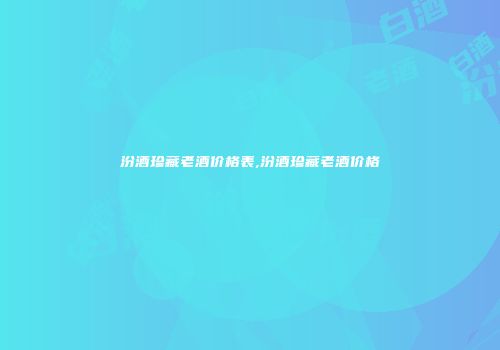 汾酒珍藏老酒价格表,汾酒珍藏老酒价格