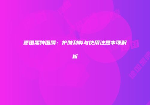 德国黑啤面膜：护肤利弊与使用注意事项解析
