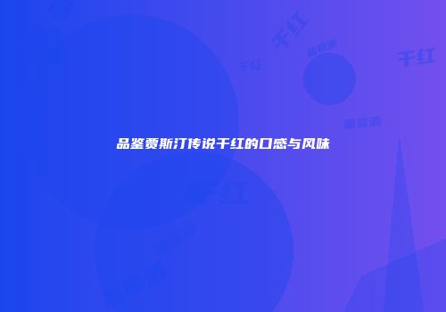 品鉴贾斯汀传说干红的口感与风味