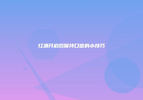 红酒开启后保持口感的小技巧