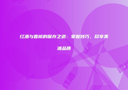 红酒与香槟的保存之道：掌握技巧，尽享美酒品质