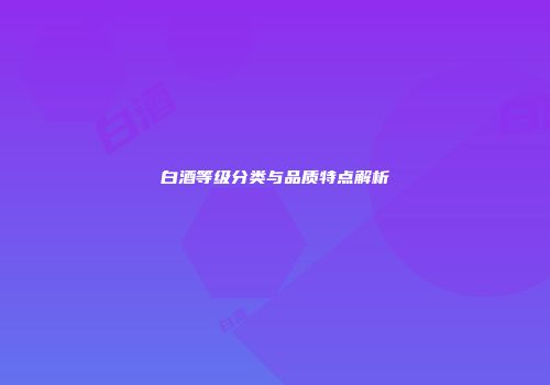 白酒等级分类与品质特点解析