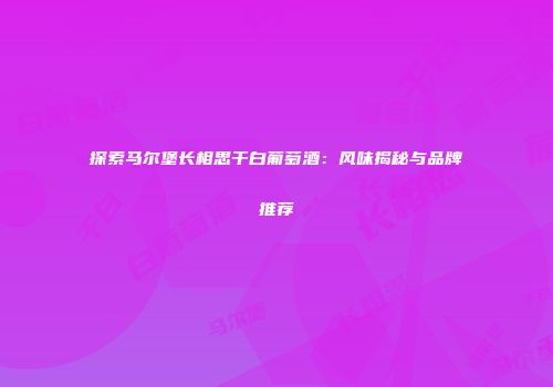 探索马尔堡长相思干白葡萄酒：风味揭秘与品牌推荐