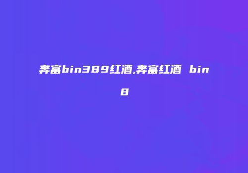 奔富bin389红酒,奔富红酒 bin8