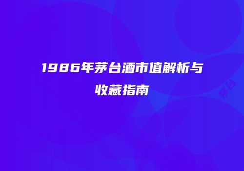 1986年茅台酒市值解析与收藏指南