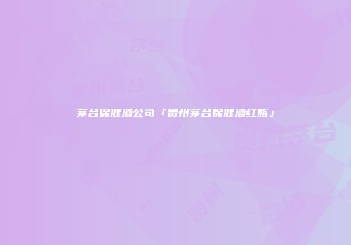茅台保健酒公司「贵州茅台保健酒红瓶」