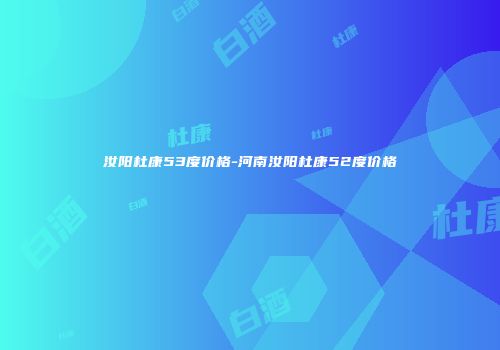 汝阳杜康53度价格-河南汝阳杜康52度价格