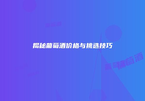 揭秘葡萄酒价格与挑选技巧