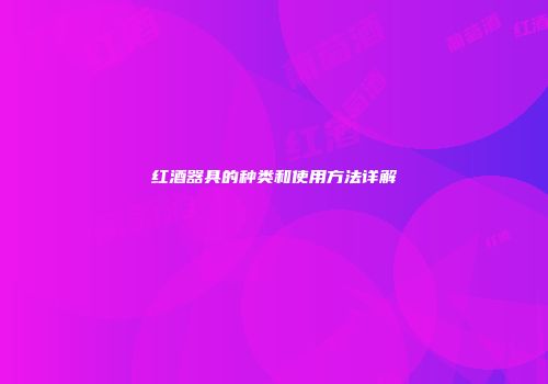 红酒器具的种类和使用方法详解