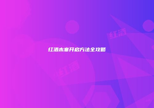 红酒木塞开启方法全攻略
