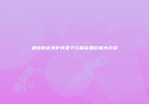 波密斯达戈萨克堡干红葡萄酒价格大介绍