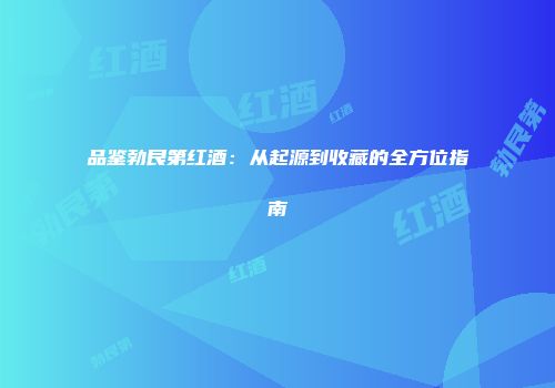 品鉴勃艮第红酒：从起源到收藏的全方位指南