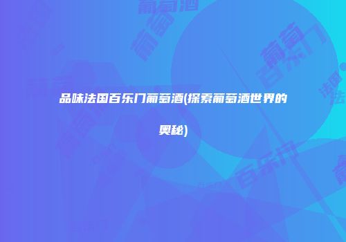 品味法国百乐门葡萄酒(探索葡萄酒世界的奥秘)