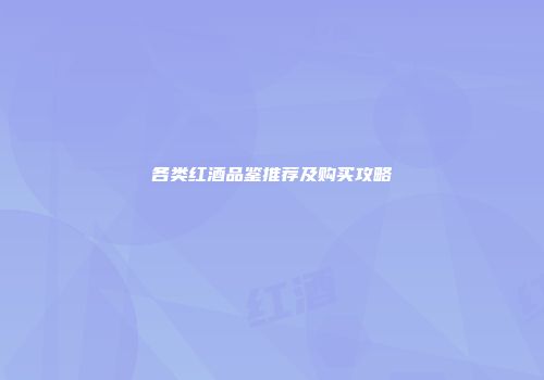 各类红酒品鉴推荐及购买攻略