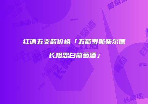 红酒五支箭价格「五箭罗斯柴尔德长相思白葡萄酒」