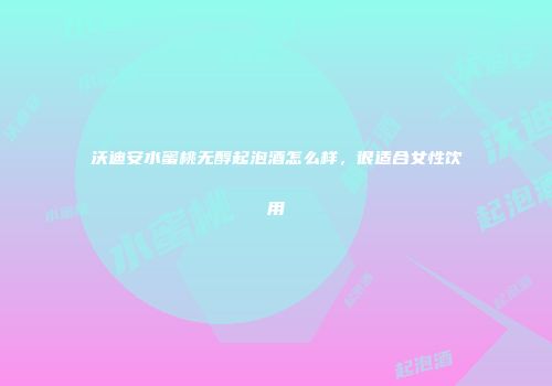 沃迪安水蜜桃无醇起泡酒怎么样，很适合女性饮用