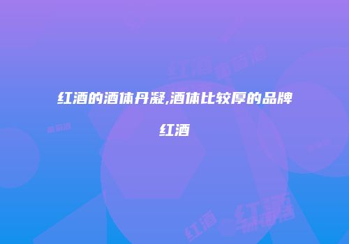 红酒的酒体丹凝,酒体比较厚的品牌红酒