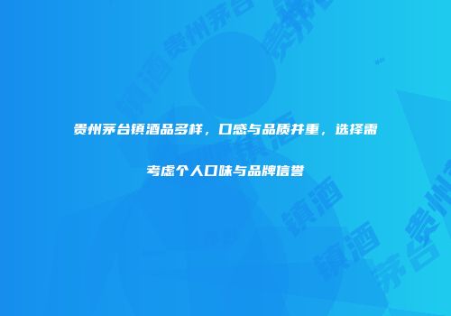 贵州茅台镇酒品多样，口感与品质并重，选择需考虑个人口味与品牌信誉