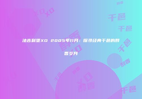 法吉利堡XO 2005年11月：探寻经典干邑的醇香岁月