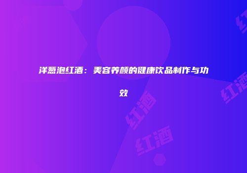 洋葱泡红酒：美容养颜的健康饮品制作与功效