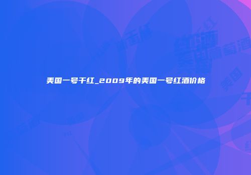 美国一号干红_2009年的美国一号红酒价格