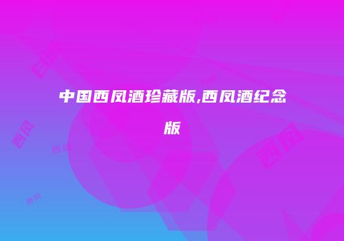 中国西凤酒珍藏版,西凤酒纪念版