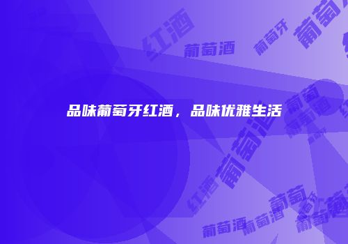品味葡萄牙红酒，品味优雅生活