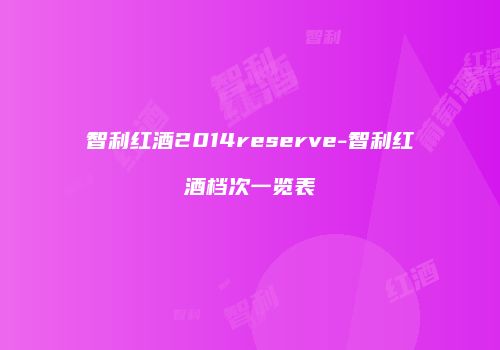 智利红酒2014reserve-智利红酒档次一览表