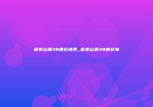 金泰山酒38度价格表_金泰山酒38度价格