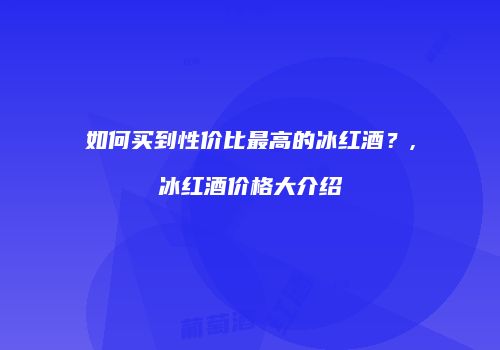 如何买到性价比最高的冰红酒？,冰红酒价格大介绍
