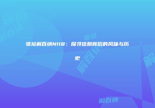 张裕解百纳N118：探寻佳酿背后的风味与历史