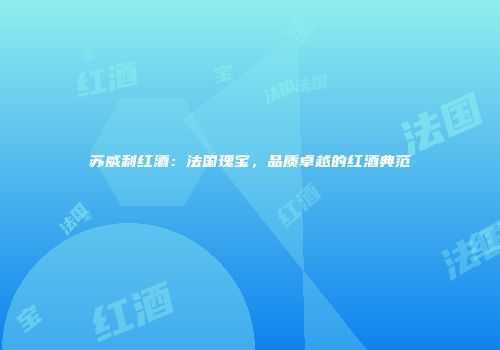 苏威利红酒：法国瑰宝，品质卓越的红酒典范