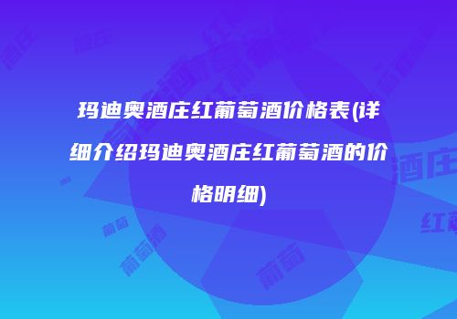 玛迪奥酒庄红葡萄酒价格表(详细介绍玛迪奥酒庄红葡萄酒的价格明细)