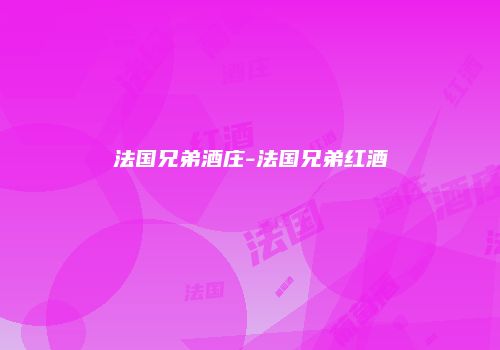 法国兄弟酒庄-法国兄弟红酒