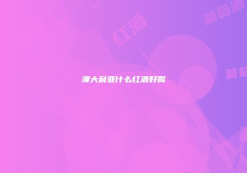 澳大利亚什么红酒好喝