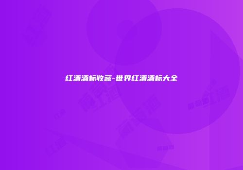 红酒酒标收藏-世界红酒酒标大全