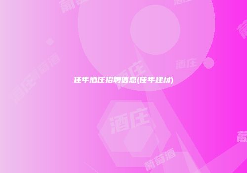 佳年酒庄招聘信息(佳年建材)