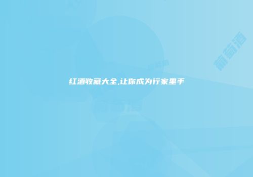 红酒收藏大全,让你成为行家里手