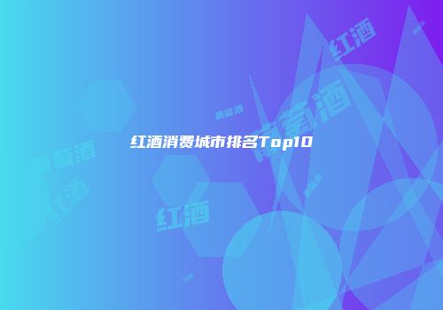 红酒消费城市排名Top10
