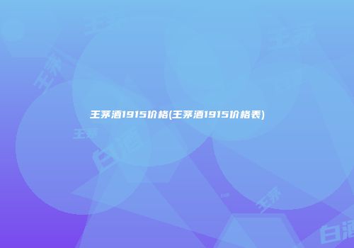 王茅酒1915价格(王茅酒1915价格表)
