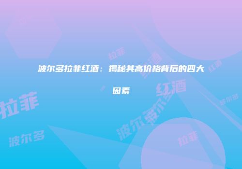波尔多拉菲红酒：揭秘其高价格背后的四大因素