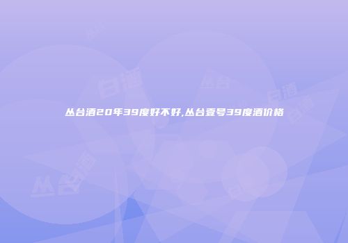 丛台酒20年39度好不好,丛台壹号39度酒价格